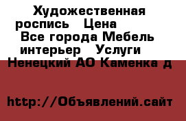 Художественная роспись › Цена ­ 5 000 - Все города Мебель, интерьер » Услуги   . Ненецкий АО,Каменка д.